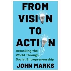 From Vision to Action: Remaking the World Through Social Entrepreneurship -- Joh